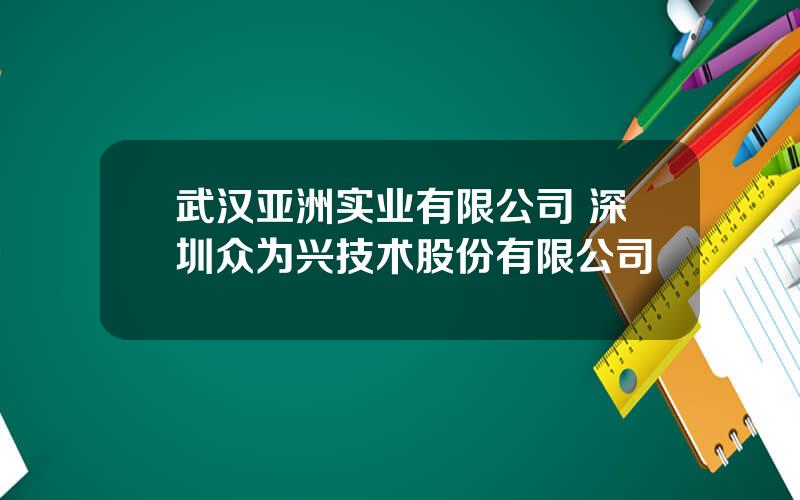 武汉亚洲实业有限公司 深圳众为兴技术股份有限公司